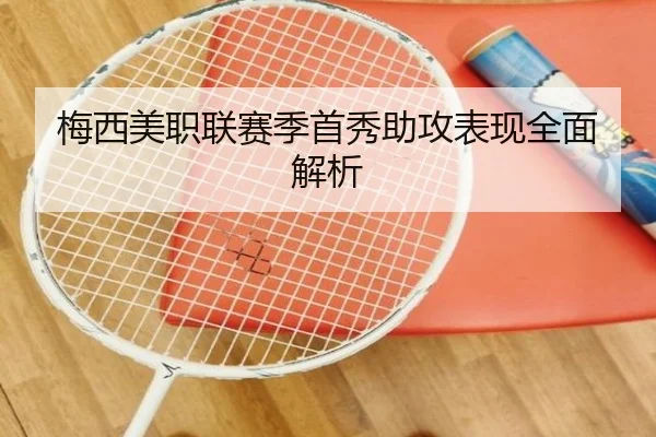 梅西美职联赛季首秀助攻表现全面解析