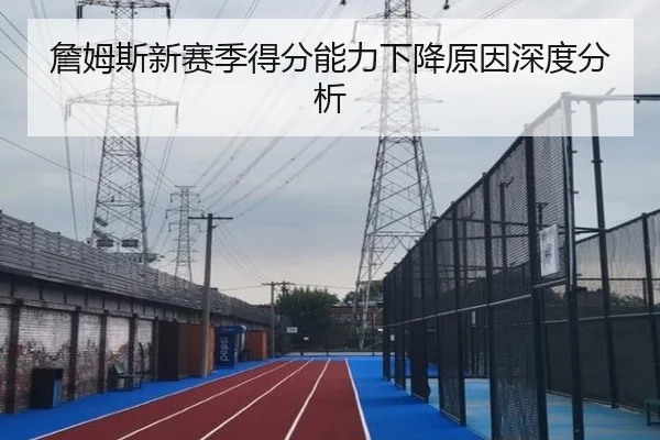 詹姆斯新赛季得分能力下降原因深度分析